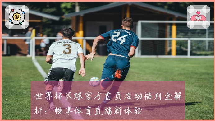 世界杯买球官方首页活动福利全解析,畅享体育直播新体验