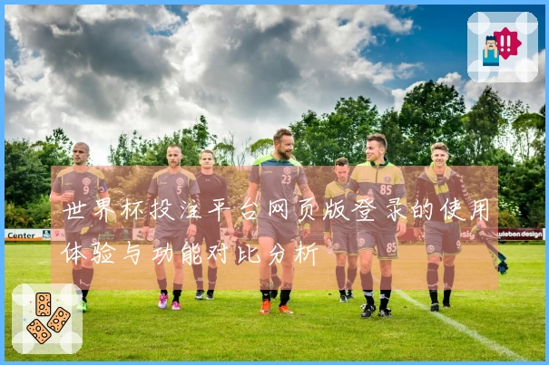世界杯投注平台网页版登录的使用体验与功能对比分析