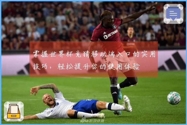 掌握世界杯竞猜移动端入口的实用技巧，轻松提升你的使用体验