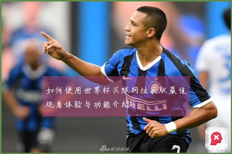如何使用世界杯买球网址获取最佳观看体验与功能介绍