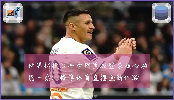 世界杯投注平台网页版登录核心功能一览：畅享体育直播全新体验