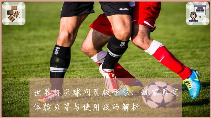 世界杯买球网页版登录：玩家真实体验分享与使用技巧解析