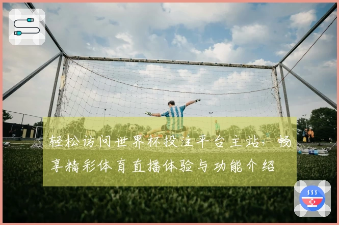 轻松访问世界杯投注平台主站，畅享精彩体育直播体验与功能介绍