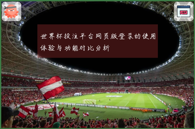世界杯投注平台网页版登录的使用体验与功能对比分析