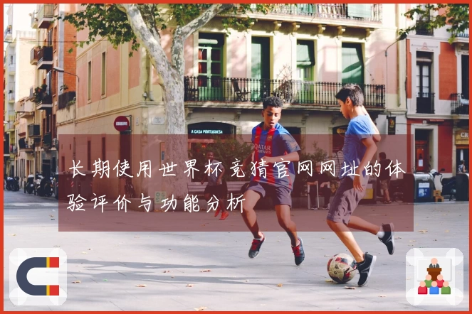 长期使用世界杯竞猜官网网址的体验评价与功能分析